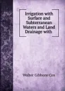 Irrigation with Surface and Subterranean Waters and Land Drainage with . - Walter Gibbons Cox