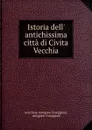 Istoria dell. antichissima citta di Civita Vecchia - marchese Antigono Frangipani