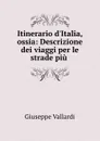 Itinerario d.Italia, ossia: Descrizione dei viaggi per le strade piu . - Giuseppe Vallardi