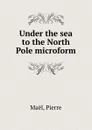 Under the sea to the North Pole microform - Pierre Maël