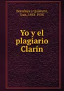 Yo y el plagiario Clarin - Luis Bonafoux y Quintero