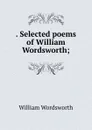 . Selected poems of William Wordsworth; - Wordsworth William