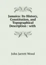 Jamaica: Its History, Constitution, and Topographical Description : with . - John Jarrett Wood