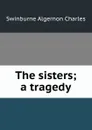 The sisters; a tragedy - Algernon Charles Swinburne