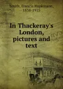 In Thackeray.s London, pictures and text - Francis Hopkinson Smith