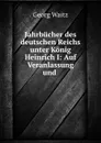 Jahrbucher des deutschen Reichs unter Konig Heinrich I: Auf Veranlassung und . - Georg Waitz