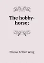 The hobby-horse; - Pinero Arthur Wing