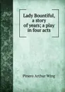 Lady Bountiful, a story of years; a play in four acts - Pinero Arthur Wing