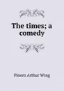 The times; a comedy - Pinero Arthur Wing