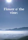 Flower o. the vine: - William Sharp