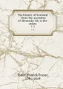The history of Scotland : from the accession of Alexander III, to the union. 1-2 - Patrick Fraser Tytler