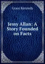 Jessy Allan: A Story Founded on Facts - Kennedy Grace