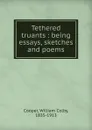 Tethered truants : being essays, sketches and poems - William Colby Cooper