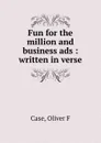 Fun for the million and business ads : written in verse - Oliver F. Case