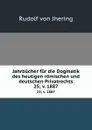 Jahrbucher fur die Dogmatik des heutigen romischen und deutschen Privatrechts. 25;.v. 1887 - Rudolf von Jhering