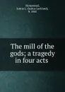 The mill of the gods; a tragedy in four acts - Junius Lackland Hempstead