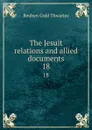 The Jesuit relations and allied documents. 18 - Reuben Gold Thwaites