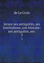 Jersey ses antiquites, ses institutions, son histoire: ses antiquites, ses . 2 - de La Croix