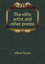 The elfin artist and other poems - Noyes Alfred