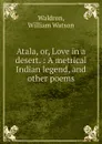 Atala, or, Love in a desert. : A metrical Indian legend, and other poems - William Watson Waldron