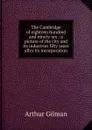 The Cambridge of eighteen hundred and ninety-six : a picture of the city and its industries fifty years after its incorporation - Arthur Gilman