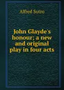 John Glayde.s honour; a new and original play in four acts - Alfred Sutro