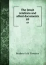The Jesuit relations and allied documents. 69 - Reuben Gold Thwaites