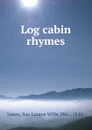 Log cabin rhymes - Sue Lurane Wills James