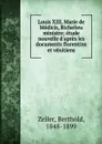 Louis XIII, Marie de Medicis, Richelieu ministre; etude nouvelle d.apres les documents florentins et venitiens - Berthold Zeller