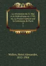 La revolution du 31 Mai et le federalisme en 1793; ou, La France vaincue par la Commune de Paris. 2 - Henri Alexandre Wallon