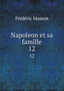 Napoleon et sa famille. 12 - Masson Frederic