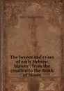 The heroes and crises of early Hebrew history : from the creation to the death of Moses - Kent Charles Foster