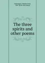 The three spirits and other poems - Webster Perit Huntington