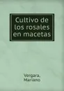 Cultivo de los rosales en macetas - Mariano Vergara