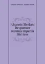 Johannis Sleidani De quatuor summis imperiis libri tres - Johannes Sleidanus