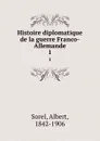 Histoire diplomatique de la guerre Franco-Allemande. 1 - Albert Sorel