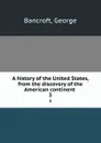 A history of the United States, from the discovery of the American continent . 3 - George Bancroft