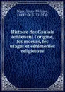 Histoire des Gaulois contenant l.origine, les moeurs, les usages et ceremonies religieuses - Louis-Philippe Ségur