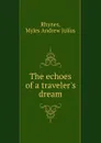 The echoes of a traveler.s dream - Myles Andrew Julius Rhynes