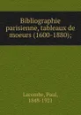 Bibliographie parisienne, tableaux de moeurs (1600-1880); - Paul Lacombe