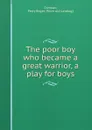 The poor boy who became a great warrior, a play for boys - Perry Boyer Corneau