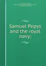 Samuel Pepys and the royal navy; - Joseph Robson Tanner