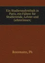 Ein Studienaufenthalt in Paris, ein Fuhrer fur Studierende, Lehrer und Lehrerinnen; - Ph. Rossmann