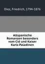 Altspanische Romanzen besonders vom Cid und Kaiser Karls Paladinen - Friedrich Diez