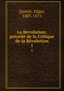 La Revolution; precede de la Critique de la Revolution. 1 - Edgar Quinet