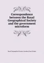 Correspondence between the Royal Geographical Society and the government microform - London