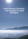 Gluck bessert Thorheit : ein Lustspiel in funf Aufzugen - Friedrich Ludwig Schröder