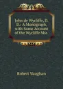 John de Wycliffe, D.D.: A Monograph, with Some Account of the Wycliffe Mss . - Robert Vaughan