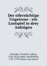 Der eifersuchtige Ungetreue : ein Lustspiel in drey Aufzugen - Friedrich Ludwig Schröder