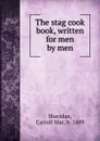 The stag cook book, written for men by men - Carroll Mac Sheridan